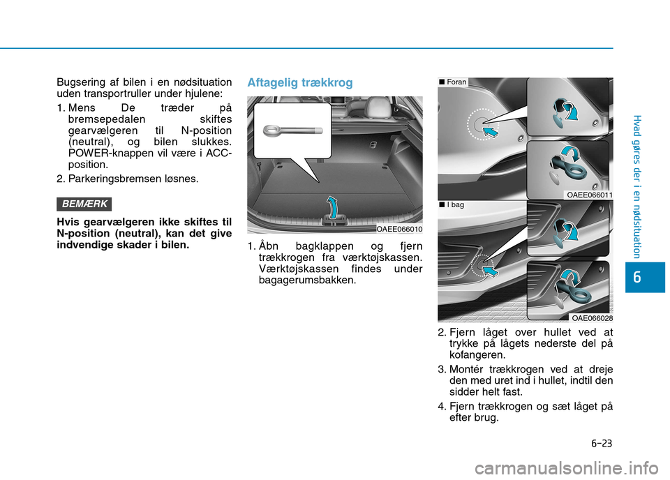 Hyundai Ioniq Electric 2017 Instruktionsbog (in Danish) 6-23
Hvad gøres der i en nødsituation
6
Bugsering af bilen i en nødsituation
uden transportruller under hjulene:
1. Mens De træder påbremsepedalen skiftes
gearvælgeren til N-position
(neutral Hyundai Ioniq Electric 2017 Instruktionsbog (in Danish) 6-23
Hvad gøres der i en nødsituation
6
Bugsering af bilen i en nødsituation
uden transportruller under hjulene:
1. Mens De træder påbremsepedalen skiftes
gearvælgeren til N-position
(neutral