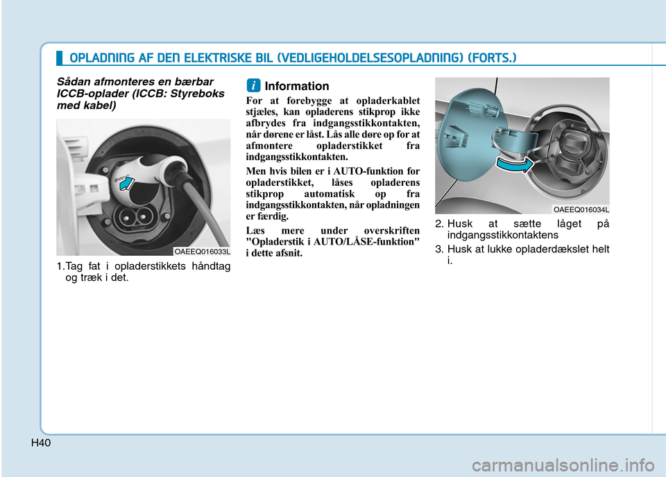 Hyundai Ioniq Electric 2017  Instruktionsbog (in Danish) H40
Sådan afmonteres en bærbarICCB-oplader (ICCB: Styreboks
med kabel)
1.Tag fat i opladerstikkets håndtag og træk i det. Information 
For at forebygge at opladerkablet 
stjæles, kan opladerens s