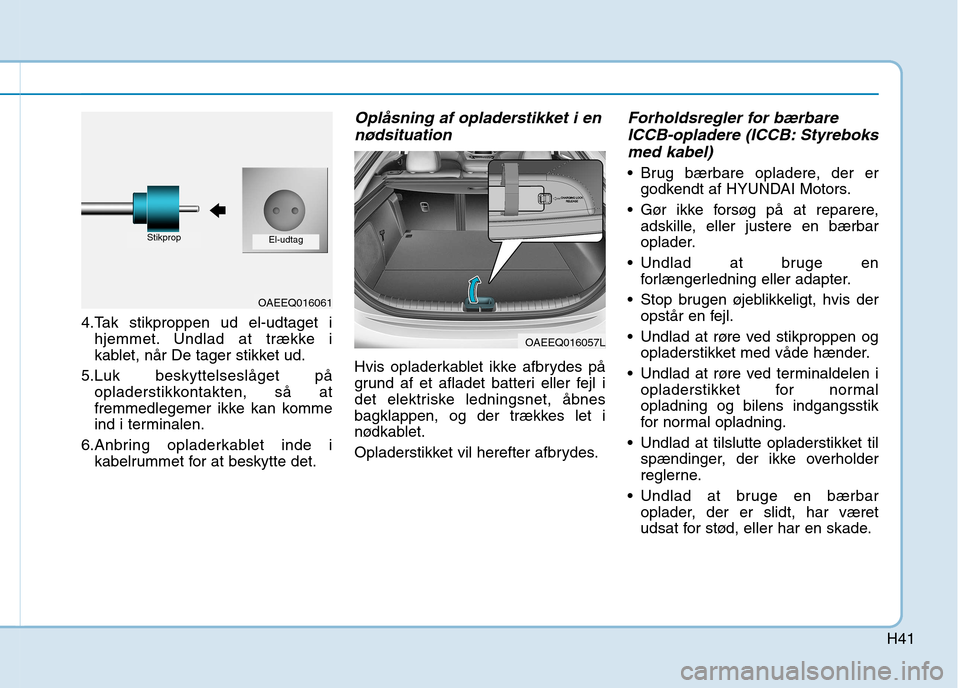 Hyundai Ioniq Electric 2017  Instruktionsbog (in Danish) H41
4.Tak stikproppen ud el-udtaget ihjemmet. Undlad at trække i 
kablet, når De tager stikket ud.
5.Luk beskyttelseslåget på opladerstikkontakten, så at
fremmedlegemer ikke kan komme
ind i termi