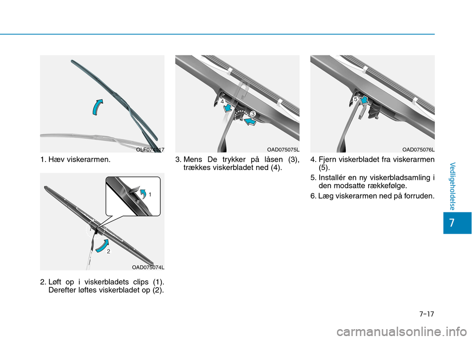Hyundai Ioniq Electric 2017 Instruktionsbog (in Danish) 7-17
7
Vedligeholdelse1. Hæv viskerarmen.
2. Løft op i viskerbladets clips (1).Derefter løftes viskerbladet op (2). 3. Mens De trykker på låsen (3),
trækkes viskerbladet ned (4). 4. Fjern viske Hyundai Ioniq Electric 2017 Instruktionsbog (in Danish) 7-17
7
Vedligeholdelse1. Hæv viskerarmen.
2. Løft op i viskerbladets clips (1).Derefter løftes viskerbladet op (2). 3. Mens De trykker på låsen (3),
trækkes viskerbladet ned (4). 4. Fjern viske