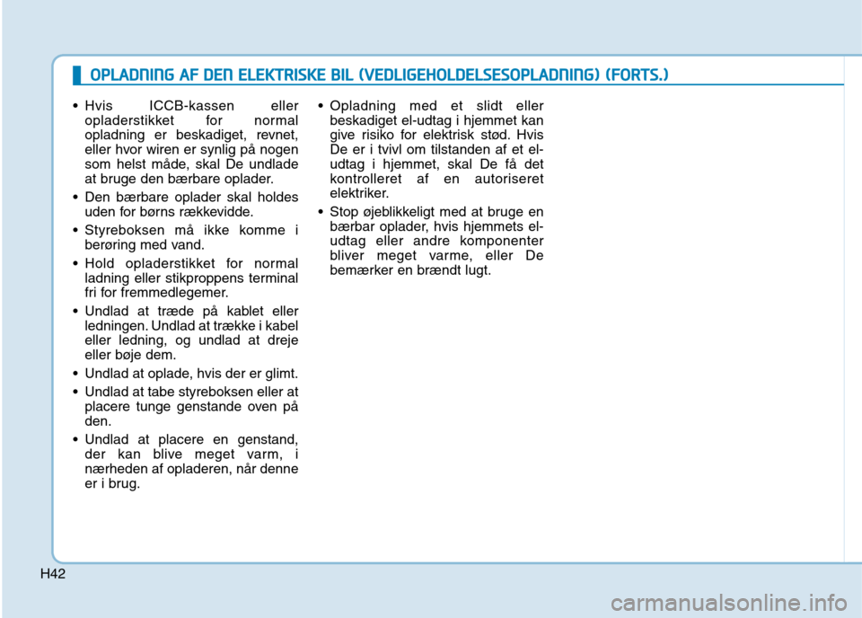 Hyundai Ioniq Electric 2017  Instruktionsbog (in Danish) H42 Hvis ICCB-kassen eller
opladerstikket for normal 
opladning er beskadiget, revnet,
eller hvor wiren er synlig på nogen
som helst måde, skal De undlade
at bruge den bærbare oplader.
 Den bærbar