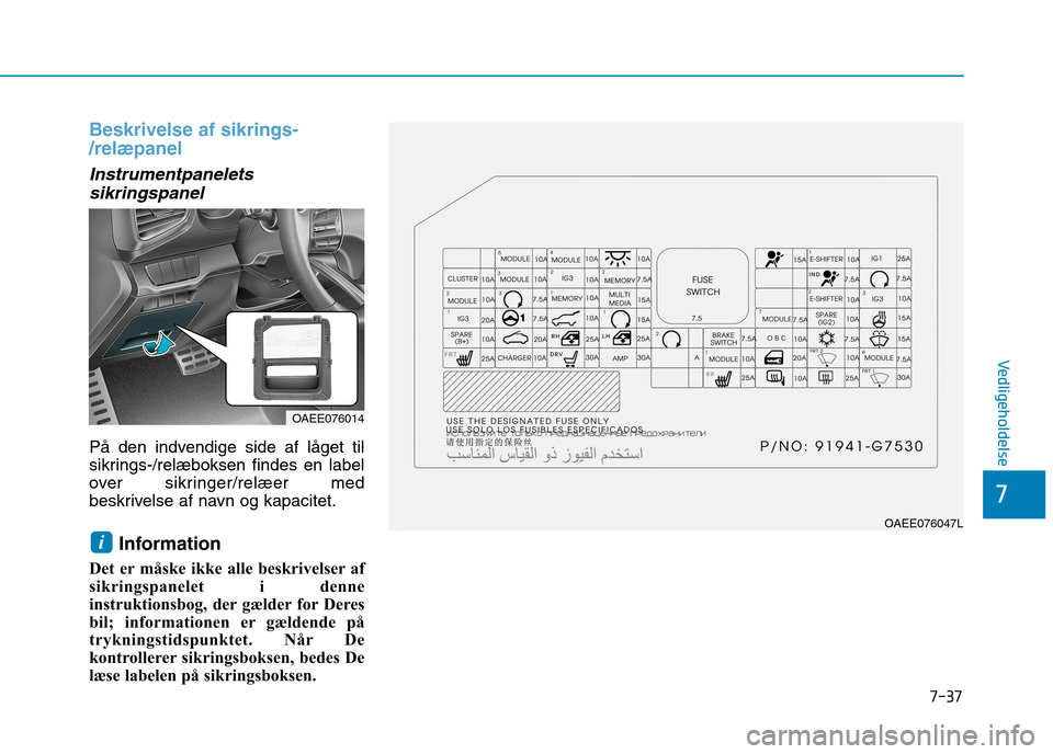 Hyundai Ioniq Electric 2017 Instruktionsbog (in Danish) 7-37
7
Vedligeholdelse
Beskrivelse af sikrings- /relæpanel
Instrumentpaneletssikringspanel
På den indvendige side af låget til
sikrings-/relæboksen findes en label
over sikringer/relæer med
besk Hyundai Ioniq Electric 2017 Instruktionsbog (in Danish) 7-37
7
Vedligeholdelse
Beskrivelse af sikrings- /relæpanel
Instrumentpaneletssikringspanel
På den indvendige side af låget til
sikrings-/relæboksen findes en label
over sikringer/relæer med
besk