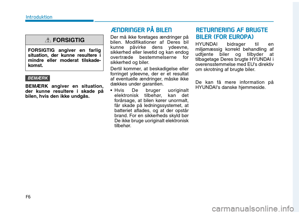 Hyundai Ioniq Electric 2017  Instruktionsbog (in Danish) F6
Introduktion
BEMÆRK angiver en situation, der kunne resultere i skade på
bilen, hvis den ikke undgås.Der må ikke foretages ændringer på
bilen. Modifikationer af Deres bil
kunne påvirke dens 