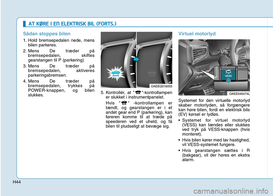 Hyundai Ioniq Electric 2017 Instruktionsbog (in Danish) H44
AATT KK ØØ RREE II EE NN EE LLEE KK TTRR IISS KK BB IILL (( FF OO RRTTSS..))
Sådan stoppes bilen
1. Hold bremsepedalen nede, mens
bilen parkeres.
2. Mens De træder på bremsepedalen, Hyundai Ioniq Electric 2017 Instruktionsbog (in Danish) H44
AATT KK ØØ RREE II EE NN EE LLEE KK TTRR IISS KK BB IILL (( FF OO RRTTSS..))
Sådan stoppes bilen
1. Hold bremsepedalen nede, mens
bilen parkeres.
2. Mens De træder på bremsepedalen,