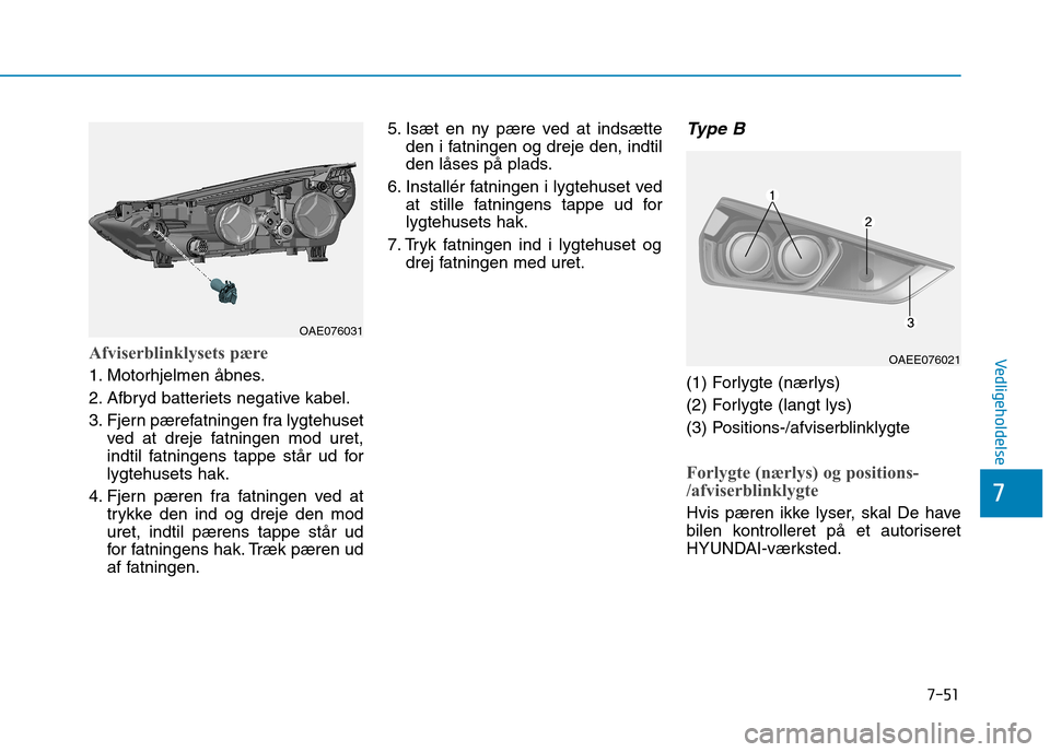 Hyundai Ioniq Electric 2017 Instruktionsbog (in Danish) 7-51
7
VedligeholdelseAfviserblinklysets pære
1. Motorhjelmen åbnes.
2. Afbryd batteriets negative kabel.
3. Fjern pærefatningen fra lygtehusetved at dreje fatningen mod uret,
indtil fatningens t Hyundai Ioniq Electric 2017 Instruktionsbog (in Danish) 7-51
7
VedligeholdelseAfviserblinklysets pære
1. Motorhjelmen åbnes.
2. Afbryd batteriets negative kabel.
3. Fjern pærefatningen fra lygtehusetved at dreje fatningen mod uret,
indtil fatningens t