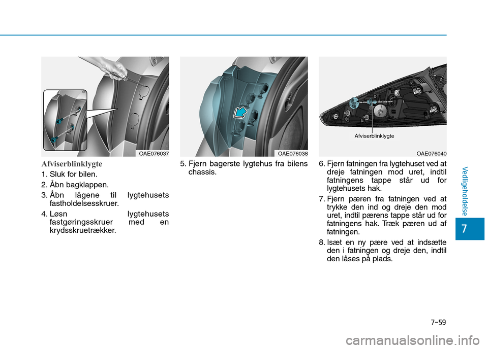 Hyundai Ioniq Electric 2017  Instruktionsbog (in Danish) 7-59
7
VedligeholdelseAfviserblinklygte
1. Sluk for bilen. 
2. Åbn bagklappen.
3. Åbn lågene til lygtehusetsfastholdelsesskruer.
4. Løsn lygtehusets fastgøringsskruer med en 
krydsskruetrækker. 