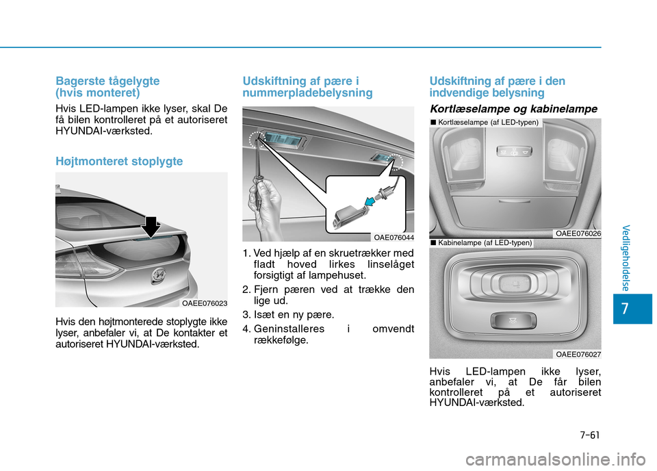 Hyundai Ioniq Electric 2017 Instruktionsbog (in Danish) 7-61
7
Vedligeholdelse
Bagerste tågelygte (hvis monteret)
Hvis LED-lampen ikke lyser, skal De
få bilen kontrolleret på et autoriseret
HYUNDAI-værksted.
Højtmonteret stoplygte
Hvis den højtmont Hyundai Ioniq Electric 2017 Instruktionsbog (in Danish) 7-61
7
Vedligeholdelse
Bagerste tågelygte (hvis monteret)
Hvis LED-lampen ikke lyser, skal De
få bilen kontrolleret på et autoriseret
HYUNDAI-værksted.
Højtmonteret stoplygte
Hvis den højtmont
