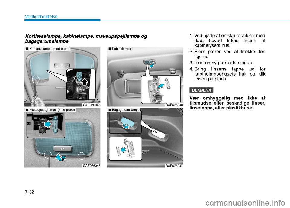 Hyundai Ioniq Electric 2017 Instruktionsbog (in Danish) 7-62
Vedligeholdelse
1. Ved hjælp af en skruetrækker medfladt hoved lirkes linsen af
kabinelysets hus.
2. Fjern pæren ved at trække den lige ud.
3. Isæt en ny pære i fatningen.
4. Bring linsen Hyundai Ioniq Electric 2017 Instruktionsbog (in Danish) 7-62
Vedligeholdelse
1. Ved hjælp af en skruetrækker medfladt hoved lirkes linsen af
kabinelysets hus.
2. Fjern pæren ved at trække den lige ud.
3. Isæt en ny pære i fatningen.
4. Bring linsen