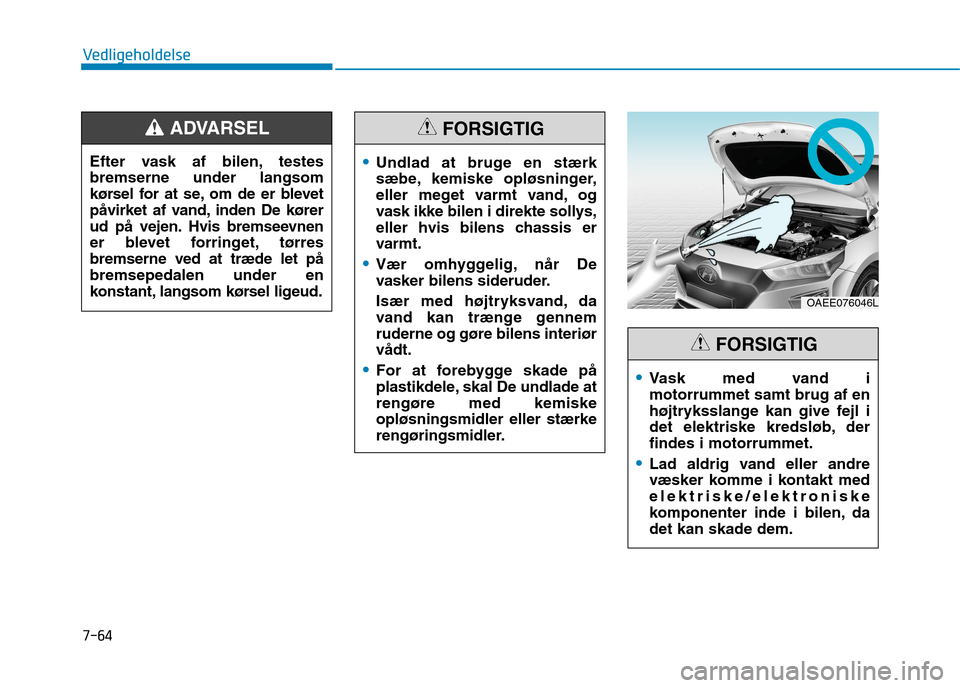 Hyundai Ioniq Electric 2017 Instruktionsbog (in Danish) 7-64
Vedligeholdelse
OAEE076046L
Vask med vand i motorrummet samt brug af en
højtryksslange kan give fejl i
det elektriske kredsløb, derfindes i motorrummet.
Lad aldrig vand eller andre
væsker kom Hyundai Ioniq Electric 2017 Instruktionsbog (in Danish) 7-64
Vedligeholdelse
OAEE076046L
Vask med vand i motorrummet samt brug af en
højtryksslange kan give fejl i
det elektriske kredsløb, derfindes i motorrummet.
Lad aldrig vand eller andre
væsker kom