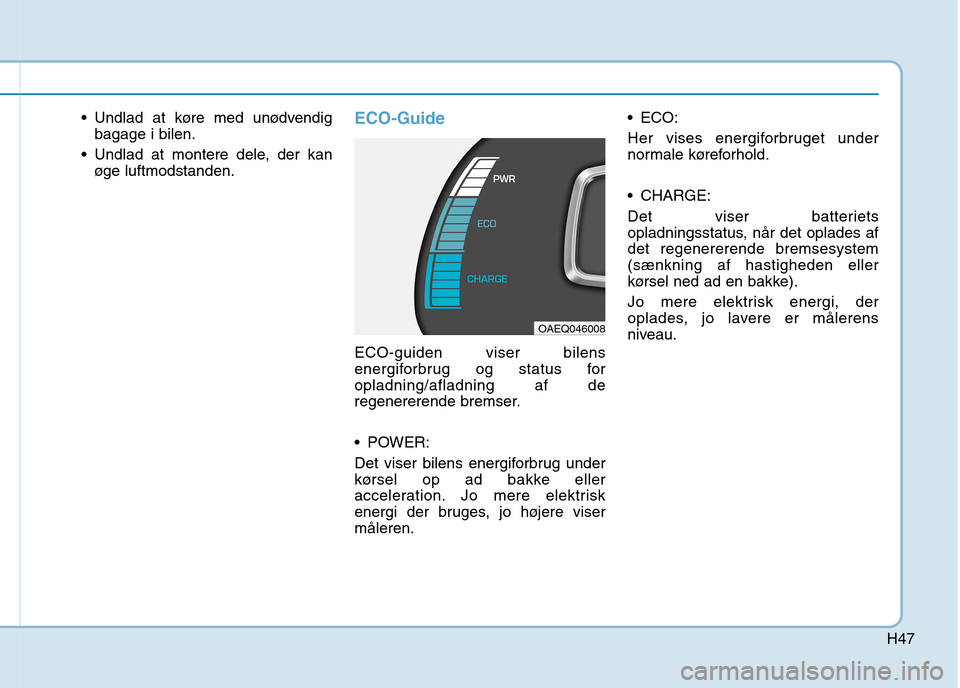 Hyundai Ioniq Electric 2017 Instruktionsbog (in Danish) H47
Undlad at køre med unødvendigbagage i bilen.
Undlad at montere dele, der kan øge luftmodstanden.ECO-Guide
ECO-guiden viser bilens
energiforbrug og status foropladning/afladning af de
regener Hyundai Ioniq Electric 2017 Instruktionsbog (in Danish) H47
Undlad at køre med unødvendigbagage i bilen.
Undlad at montere dele, der kan øge luftmodstanden.ECO-Guide
ECO-guiden viser bilens
energiforbrug og status foropladning/afladning af de
regener