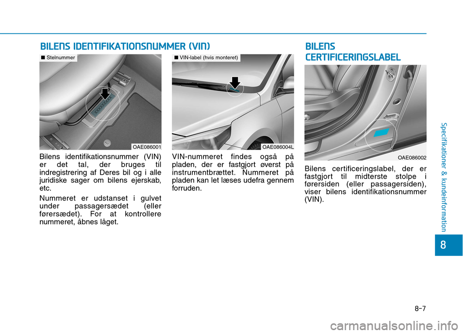 Hyundai Ioniq Electric 2017 Instruktionsbog (in Danish) 8-7
8
Specifikationer & kundeinformation
Bilens identifikationsnummer (VIN)
er det tal, der bruges til
indregistrering af Deres bil og i alle
juridiske sager om bilens ejerskab,etc.
Nummeret er udst Hyundai Ioniq Electric 2017 Instruktionsbog (in Danish) 8-7
8
Specifikationer & kundeinformation
Bilens identifikationsnummer (VIN)
er det tal, der bruges til
indregistrering af Deres bil og i alle
juridiske sager om bilens ejerskab,etc.
Nummeret er udst