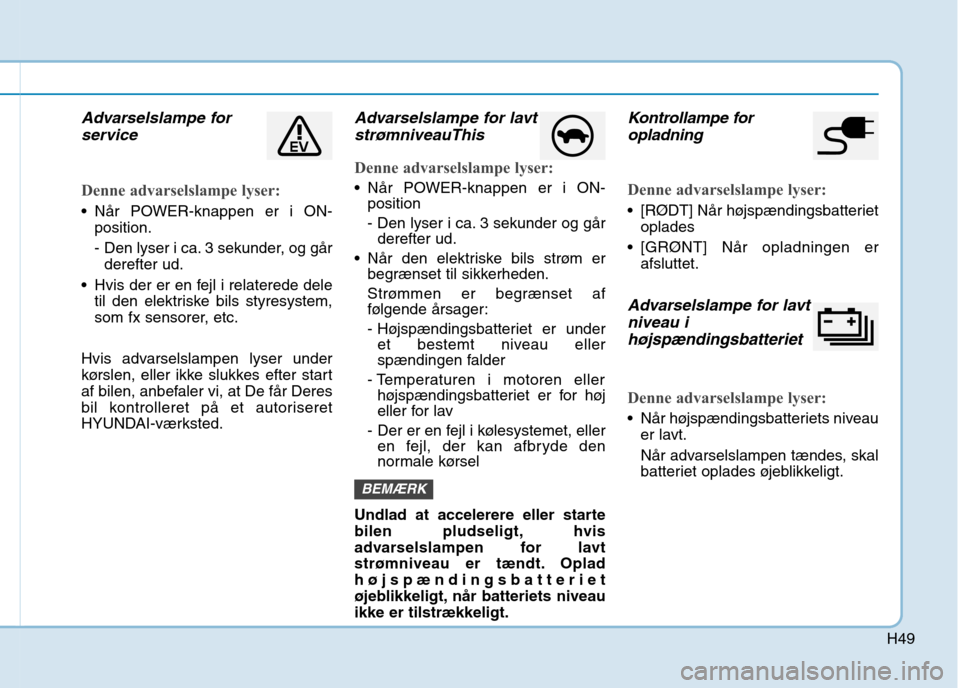 Hyundai Ioniq Electric 2017 Instruktionsbog (in Danish) H49
Advarselslampe forservice
Denne advarselslampe lyser:
Når POWER-knappen er i ON- position.
- Den lyser i ca. 3 sekunder, og gårderefter ud.
Hvis der er en fejl i relaterede dele til den elekt Hyundai Ioniq Electric 2017 Instruktionsbog (in Danish) H49
Advarselslampe forservice
Denne advarselslampe lyser:
Når POWER-knappen er i ON- position.
- Den lyser i ca. 3 sekunder, og gårderefter ud.
Hvis der er en fejl i relaterede dele til den elekt