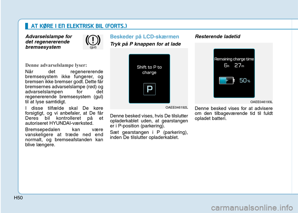 Hyundai Ioniq Electric 2017 Instruktionsbog (in Danish) H50
AATT KK ØØ RREE II EE NN EE LLEE KK TTRR IISS KK BB IILL (( FF OO RRTTSS..))
Advarselslampe for
det regenererende
bremsesystem
Denne advarselslampe lyser:
Når det regenererende
brems Hyundai Ioniq Electric 2017 Instruktionsbog (in Danish) H50
AATT KK ØØ RREE II EE NN EE LLEE KK TTRR IISS KK BB IILL (( FF OO RRTTSS..))
Advarselslampe for
det regenererende
bremsesystem
Denne advarselslampe lyser:
Når det regenererende
brems