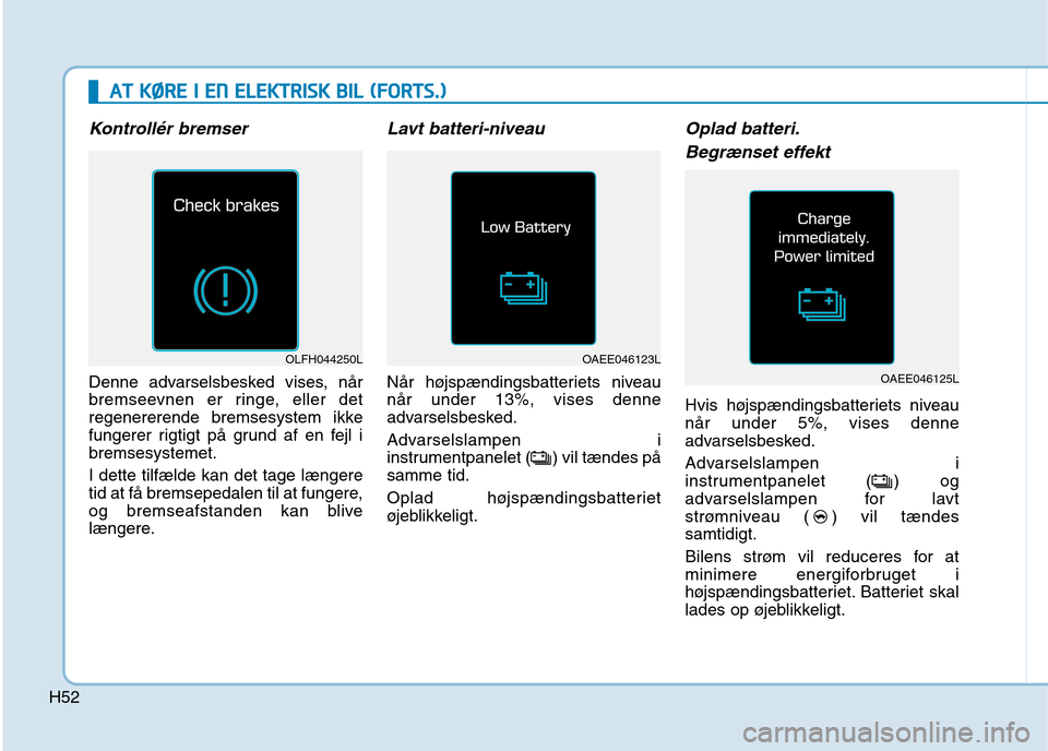 Hyundai Ioniq Electric 2017 Instruktionsbog (in Danish) H52
AATT KK ØØ RREE II EE NN EE LLEE KK TTRR IISS KK BB IILL (( FF OO RRTTSS..))
Kontrollér bremser
Denne advarselsbesked vises, når
bremseevnen er ringe, eller det
regenererende bremse Hyundai Ioniq Electric 2017 Instruktionsbog (in Danish) H52
AATT KK ØØ RREE II EE NN EE LLEE KK TTRR IISS KK BB IILL (( FF OO RRTTSS..))
Kontrollér bremser
Denne advarselsbesked vises, når
bremseevnen er ringe, eller det
regenererende bremse