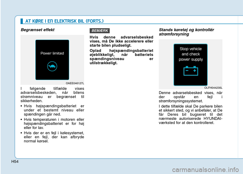 Hyundai Ioniq Electric 2017  Instruktionsbog (in Danish) H54
AATT  KK ØØ RREE  II   EE NN   EE LLEE KK TTRR IISS KK   BB IILL   (( FF OO RRTTSS..))
Begrænset effekt
I følgende tilfælde vises 
advarselsbeskeden, når bilens
strømniveau er begrænset ti