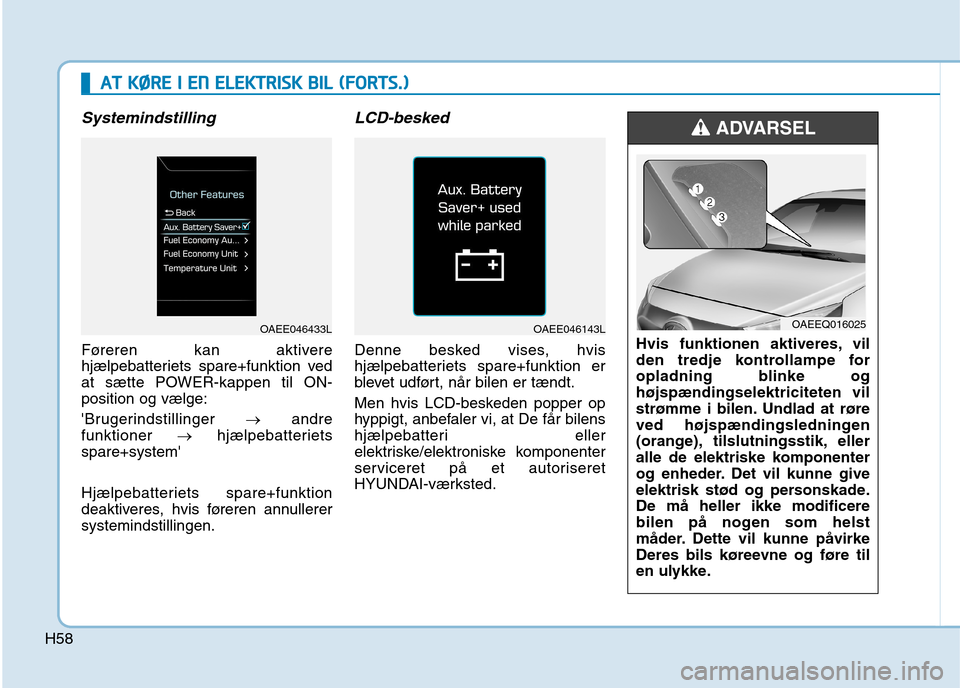 Hyundai Ioniq Electric 2017  Instruktionsbog (in Danish) H58
Systemindstilling 
Føreren kan aktivere 
hjælpebatteriets spare+funktion ved
at sætte POWER-kappen til ON-position og vælge: 
Brugerindstillinger �andre
funktioner  �hjælpebatteriets
spare+s