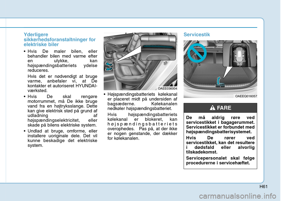 Hyundai Ioniq Electric 2017  Instruktionsbog (in Danish) H61
Yderligere 
sikkerhedsforanstaltninger forelektriske biler
 Hvis De maler bilen, ellerbehandler bilen med varme efter 
en ulykke, kan
højspændingsbatteriets ydelse
reduceres. 
Hvis det er nødve