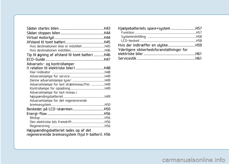 Hyundai Ioniq Electric 2017  Instruktionsbog (in Danish) Sådan startes bilen ...............................................H43 
Sådan stoppes bilen ..............................................H44
Virtuel motorlyd .......................................