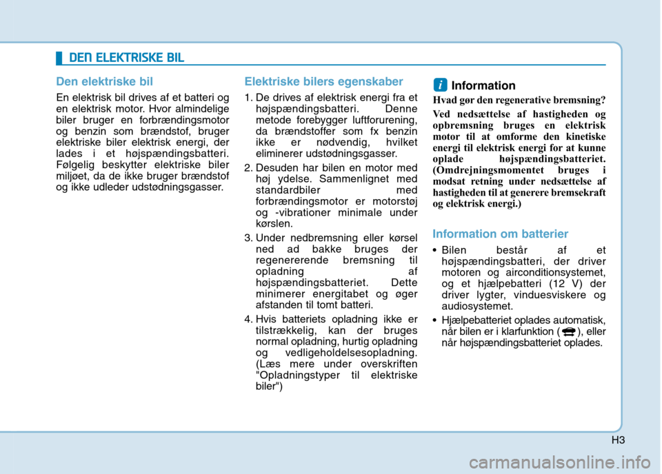 Hyundai Ioniq Electric 2017  Instruktionsbog (in Danish) H3
Den elektriske bil
En elektrisk bil drives af et batteri og 
en elektrisk motor. Hvor almindelige
biler bruger en forbrændingsmotor
og benzin som brændstof, bruger
elektriske biler elektrisk ener