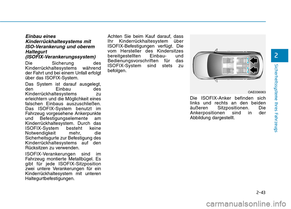Hyundai Ioniq Electric 2017 Betriebsanleitung (in German) 2-43
Sicherheitssysteme Ihres Fahrzeugs
2
Einbau einesKinderrückhaltesystems mit
ISO-Verankerung und oberem Haltegurt
(ISOFIX-Verankerungssystem)
Die Sicherung des
Kinderrückhaltesystems während
Hyundai Ioniq Electric 2017 Betriebsanleitung (in German) 2-43
Sicherheitssysteme Ihres Fahrzeugs
2
Einbau einesKinderrückhaltesystems mit
ISO-Verankerung und oberem Haltegurt
(ISOFIX-Verankerungssystem)
Die Sicherung des
Kinderrückhaltesystems während