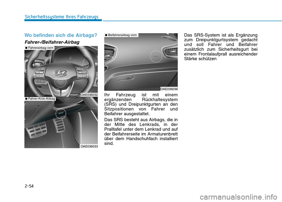 Hyundai Ioniq Electric 2017 Betriebsanleitung (in German) 2-54
Sicherheitssysteme Ihres Fahrzeugs
Wo befinden sich die Airbags?
Fahrer-/Beifahrer-Airbag
Ihr Fahrzeug ist mit einem
ergänzenden Rückhaltesystem
(SRS) und Dreipunktgurten an den
Sitzpositionen Hyundai Ioniq Electric 2017 Betriebsanleitung (in German) 2-54
Sicherheitssysteme Ihres Fahrzeugs
Wo befinden sich die Airbags?
Fahrer-/Beifahrer-Airbag
Ihr Fahrzeug ist mit einem
ergänzenden Rückhaltesystem
(SRS) und Dreipunktgurten an den
Sitzpositionen