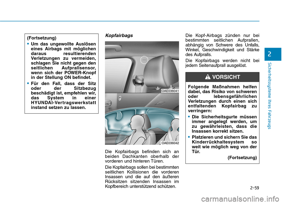 Hyundai Ioniq Electric 2017 Betriebsanleitung (in German) 2-59
Sicherheitssysteme Ihres Fahrzeugs
2
Kopfairbags
Die Kopfairbags befinden sich an beiden Dachkanten oberhalb der
vorderen und hinteren Türen.
Die Kopfairbags sollen bei bestimmten
seitlichen K Hyundai Ioniq Electric 2017 Betriebsanleitung (in German) 2-59
Sicherheitssysteme Ihres Fahrzeugs
2
Kopfairbags
Die Kopfairbags befinden sich an beiden Dachkanten oberhalb der
vorderen und hinteren Türen.
Die Kopfairbags sollen bei bestimmten
seitlichen K