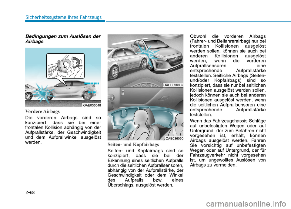 Hyundai Ioniq Electric 2017 Betriebsanleitung (in German) 2-68
Sicherheitssysteme Ihres Fahrzeugs
Bedingungen zum Auslösen derAirbags
Vordere Airbags
Die vorderen Airbags sind so
konzipiert, dass sie bei einer
frontalen Kollision abhängig von der
Aufprall Hyundai Ioniq Electric 2017 Betriebsanleitung (in German) 2-68
Sicherheitssysteme Ihres Fahrzeugs
Bedingungen zum Auslösen derAirbags
Vordere Airbags
Die vorderen Airbags sind so
konzipiert, dass sie bei einer
frontalen Kollision abhängig von der
Aufprall