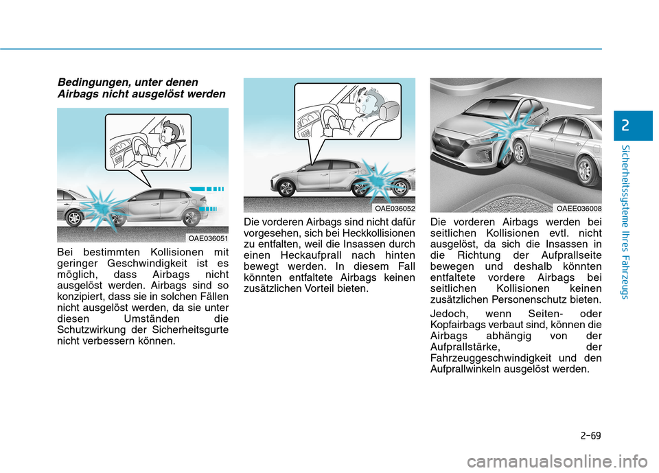Hyundai Ioniq Electric 2017 Betriebsanleitung (in German) 2-69
Sicherheitssysteme Ihres Fahrzeugs
2
Bedingungen, unter denenAirbags nicht ausgelöst werden
Bei bestimmten Kollisionen mit
geringer Geschwindigkeit ist esmöglich, dass Airbags nicht
ausgelöst Hyundai Ioniq Electric 2017 Betriebsanleitung (in German) 2-69
Sicherheitssysteme Ihres Fahrzeugs
2
Bedingungen, unter denenAirbags nicht ausgelöst werden
Bei bestimmten Kollisionen mit
geringer Geschwindigkeit ist esmöglich, dass Airbags nicht
ausgelöst