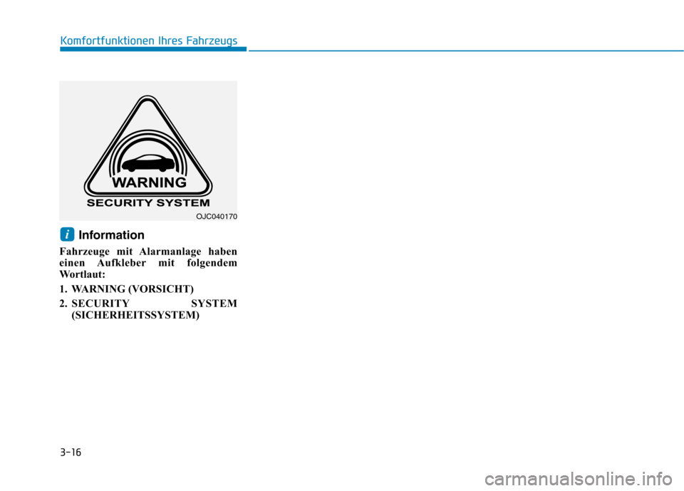 Hyundai Ioniq Electric 2017 Betriebsanleitung (in German) 3-16
Komfortfunktionen Ihres Fahrzeugs
Information
Fahrzeuge mit Alarmanlage haben
einen Aufkleber mit folgendem
Wortlaut:
1. WARNING (VORSICHT)
2. SECURITY SYSTEM (SICHERHEITSSYSTEM)i
OJC040170 Hyundai Ioniq Electric 2017 Betriebsanleitung (in German) 3-16
Komfortfunktionen Ihres Fahrzeugs
Information
Fahrzeuge mit Alarmanlage haben
einen Aufkleber mit folgendem
Wortlaut:
1. WARNING (VORSICHT)
2. SECURITY SYSTEM (SICHERHEITSSYSTEM)i
OJC040170