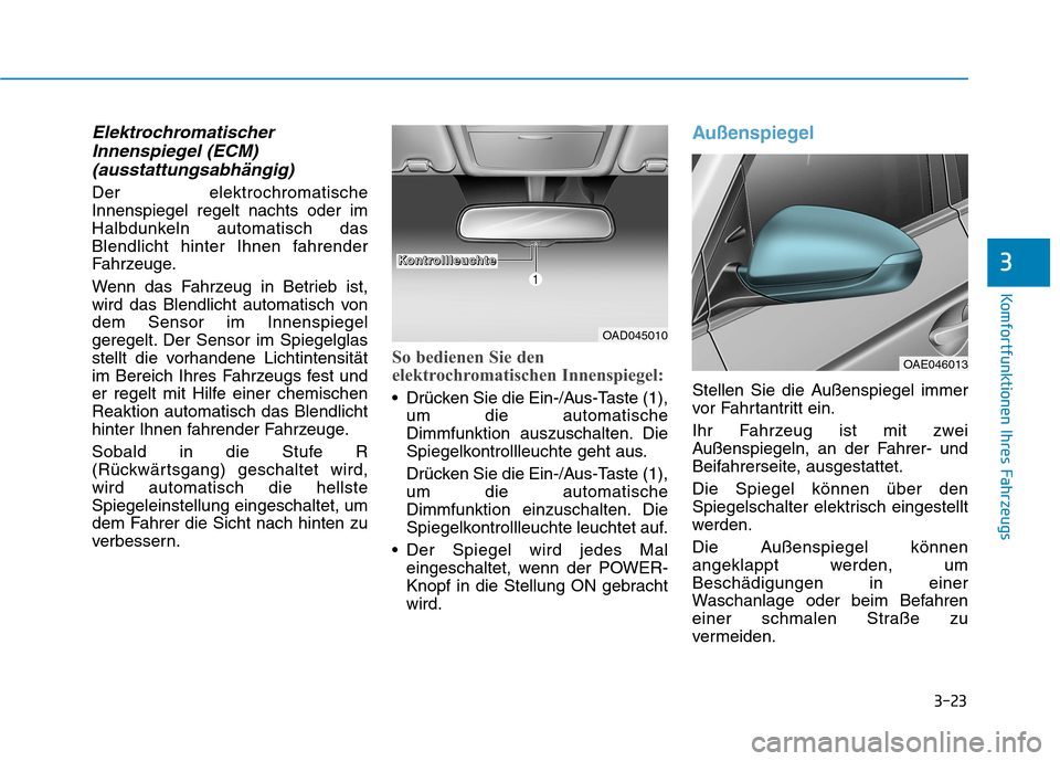 Hyundai Ioniq Electric 2017 Betriebsanleitung (in German) 3-23
Komfortfunktionen Ihres Fahrzeugs
3
ElektrochromatischerInnenspiegel (ECM)
(ausstattungsabhängig)
Der elektrochromatische Innenspiegel regelt nachts oder im
Halbdunkeln automatisch das
Blendlich Hyundai Ioniq Electric 2017 Betriebsanleitung (in German) 3-23
Komfortfunktionen Ihres Fahrzeugs
3
ElektrochromatischerInnenspiegel (ECM)
(ausstattungsabhängig)
Der elektrochromatische Innenspiegel regelt nachts oder im
Halbdunkeln automatisch das
Blendlich