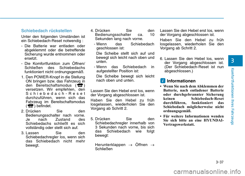Hyundai Ioniq Electric 2017 Betriebsanleitung (in German) 3-37
Komfortfunktionen Ihres Fahrzeugs
Schiebedach rückstellen
Unter den folgenden Umständen ist
ein Schiebedach-Reset notwendig :
- Die Batterie war entladen oderabgeklemmt oder die betreffende
Hyundai Ioniq Electric 2017 Betriebsanleitung (in German) 3-37
Komfortfunktionen Ihres Fahrzeugs
Schiebedach rückstellen
Unter den folgenden Umständen ist
ein Schiebedach-Reset notwendig :
- Die Batterie war entladen oderabgeklemmt oder die betreffende