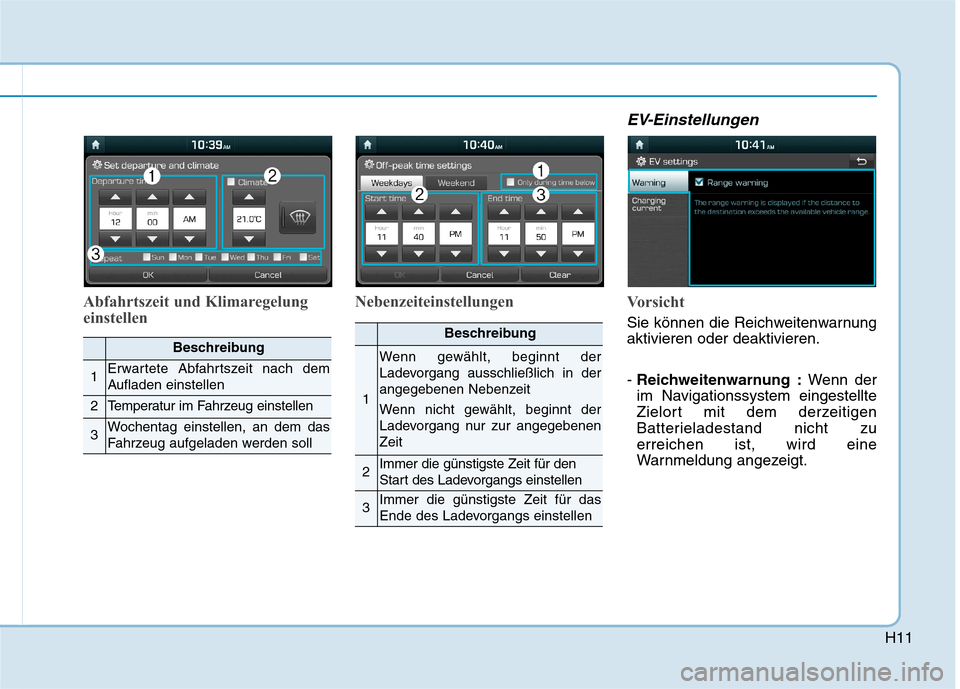 Hyundai Ioniq Electric 2017  Betriebsanleitung (in German) H11
Abfahrtszeit und Klimaregelung 
einstellenNebenzeiteinstellungen
EV-Einstellungen
Vorsicht
Sie können die Reichweitenwarnung aktivieren oder deaktivieren. - 
Reichweitenwarnung : Wenn der
im Navi