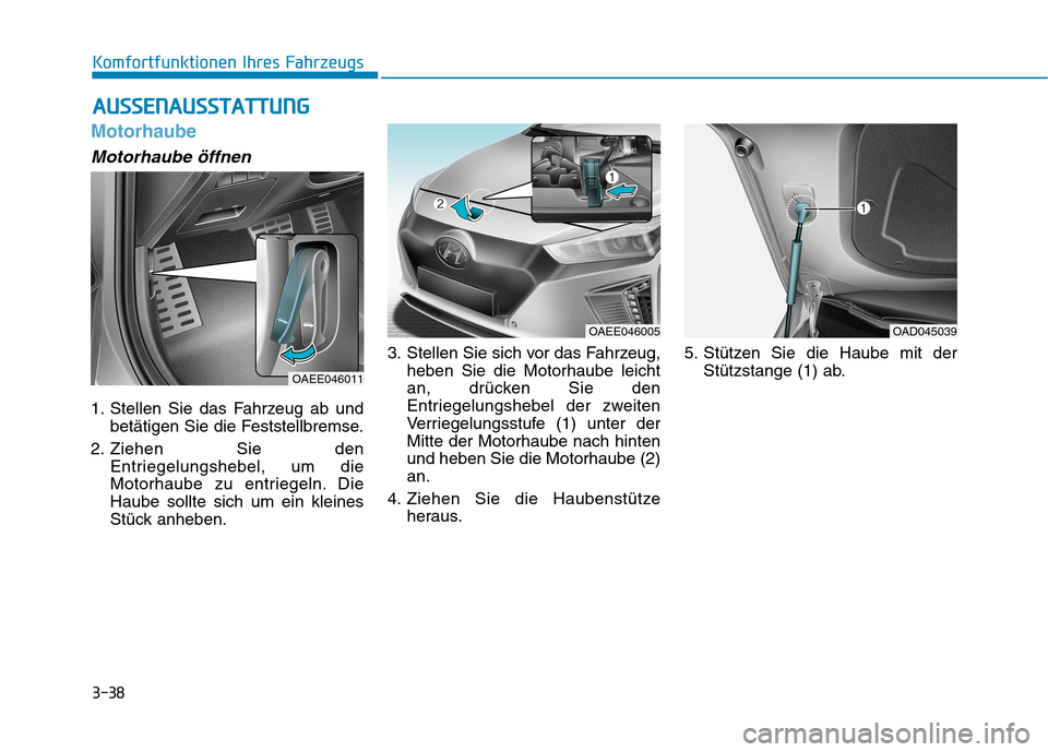 Hyundai Ioniq Electric 2017 Betriebsanleitung (in German) 3-38
Komfortfunktionen Ihres Fahrzeugs
Motorhaube
Motorhaube öffnen
1. Stellen Sie das Fahrzeug ab undbetätigen Sie die Feststellbremse.
2. Ziehen Sie den Entriegelungshebel, um die
Motorhaube zu e Hyundai Ioniq Electric 2017 Betriebsanleitung (in German) 3-38
Komfortfunktionen Ihres Fahrzeugs
Motorhaube
Motorhaube öffnen
1. Stellen Sie das Fahrzeug ab undbetätigen Sie die Feststellbremse.
2. Ziehen Sie den Entriegelungshebel, um die
Motorhaube zu e