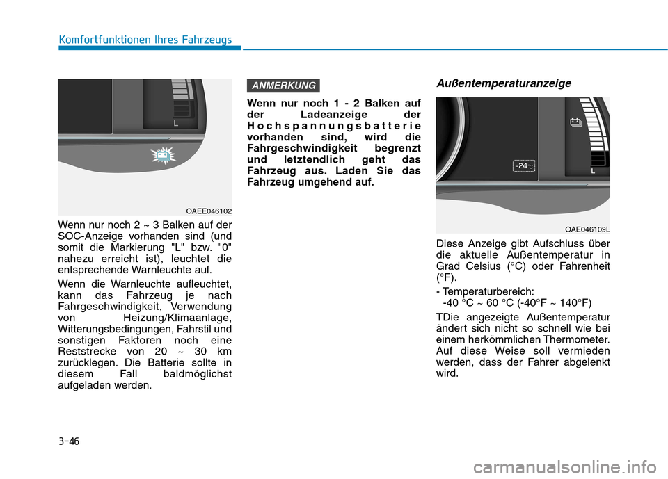 Hyundai Ioniq Electric 2017 Betriebsanleitung (in German) 3-46
Komfortfunktionen Ihres Fahrzeugs
Wenn nur noch 2 ~ 3 Balken auf der
SOC-Anzeige vorhanden sind (und
somit die Markierung "L" bzw. "0"nahezu erreicht ist), leuchtet die
entsprechende Warnleuchte Hyundai Ioniq Electric 2017 Betriebsanleitung (in German) 3-46
Komfortfunktionen Ihres Fahrzeugs
Wenn nur noch 2 ~ 3 Balken auf der
SOC-Anzeige vorhanden sind (und
somit die Markierung "L" bzw. "0"nahezu erreicht ist), leuchtet die
entsprechende Warnleuchte