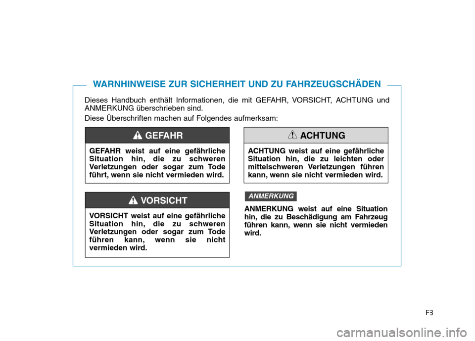 Hyundai Ioniq Electric 2017  Betriebsanleitung (in German) F3
Dieses Handbuch enthält Informationen, die mit GEFAHR, VORSICHT, ACHTUNG und 
ANMERKUNG überschrieben sind. 
Diese Überschriften machen auf Folgendes aufmerksam:
WARNHINWEISE ZUR SICHERHEIT UND 