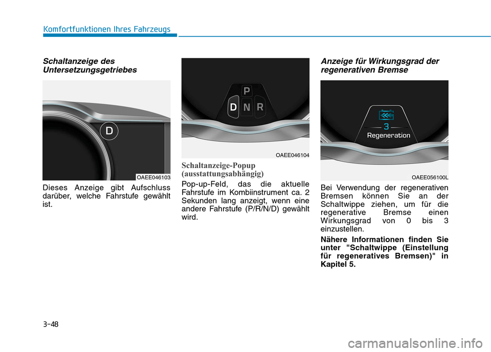 Hyundai Ioniq Electric 2017 Betriebsanleitung (in German) 3-48
Komfortfunktionen Ihres Fahrzeugs
Schaltanzeige desUntersetzungsgetriebes
Dieses Anzeige gibt Aufschluss
darüber, welche Fahrstufe gewähltist.
Schaltanzeige-Popup
(ausstattungsabhängig)
Pop- Hyundai Ioniq Electric 2017 Betriebsanleitung (in German) 3-48
Komfortfunktionen Ihres Fahrzeugs
Schaltanzeige desUntersetzungsgetriebes
Dieses Anzeige gibt Aufschluss
darüber, welche Fahrstufe gewähltist.
Schaltanzeige-Popup
(ausstattungsabhängig)
Pop-
