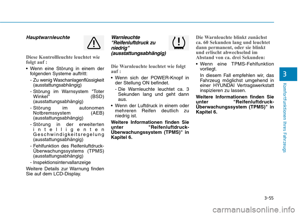 Hyundai Ioniq Electric 2017  Betriebsanleitung (in German) 3-55
Komfortfunktionen Ihres Fahrzeugs
3
Hauptwarnleuchte
Diese Kontrollleuchte leuchtet wie 
folgt auf :
 Wenn eine Störung in einem derfolgenden Systeme auftritt: 
- Zu wenig Waschanlagenflüssigke