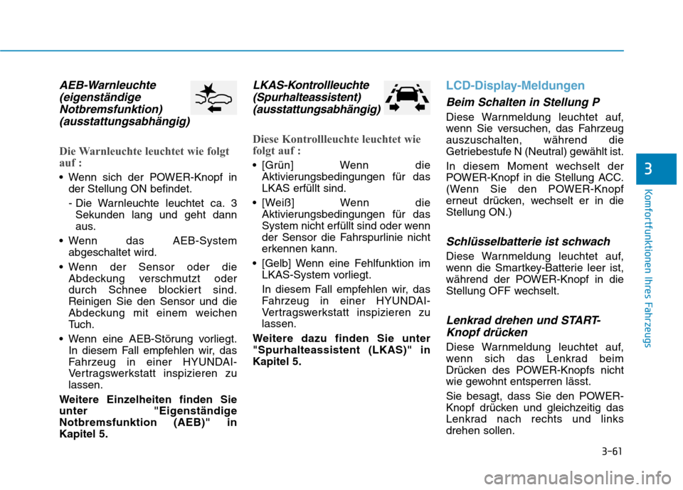 Hyundai Ioniq Electric 2017 Betriebsanleitung (in German) 3-61
Komfortfunktionen Ihres Fahrzeugs
3
AEB-Warnleuchte(eigenständige
Notbremsfunktion) (ausstattungsabhängig)
Die Warnleuchte leuchtet wie folgt
auf :
Wenn sich der POWER-Knopf in der Stellung O Hyundai Ioniq Electric 2017 Betriebsanleitung (in German) 3-61
Komfortfunktionen Ihres Fahrzeugs
3
AEB-Warnleuchte(eigenständige
Notbremsfunktion) (ausstattungsabhängig)
Die Warnleuchte leuchtet wie folgt
auf :
Wenn sich der POWER-Knopf in der Stellung O
