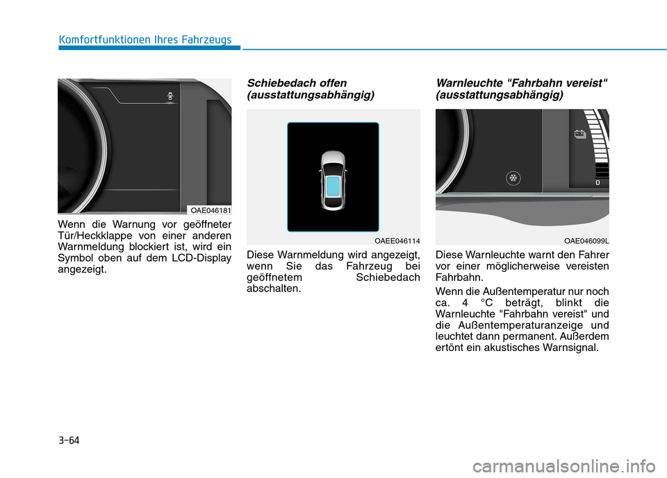 Hyundai Ioniq Electric 2017  Betriebsanleitung (in German) 3-64
Komfortfunktionen Ihres Fahrzeugs
Wenn die Warnung vor geöffneter 
Tür/Heckklappe von einer anderen
Warnmeldung blockiert ist, wird ein
Symbol oben auf dem LCD-Display
angezeigt.
Schiebedach of