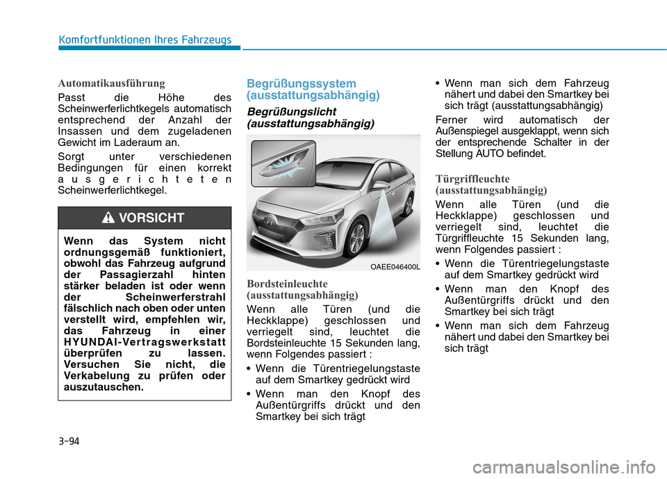 Hyundai Ioniq Electric 2017 Betriebsanleitung (in German) 3-94
Komfortfunktionen Ihres Fahrzeugs
Automatikausführung
Passt die Höhe des
Scheinwerferlichtkegels automatischentsprechend der Anzahl derInsassen und dem zugeladenen
Gewicht im Laderaum an.
Sor Hyundai Ioniq Electric 2017 Betriebsanleitung (in German) 3-94
Komfortfunktionen Ihres Fahrzeugs
Automatikausführung
Passt die Höhe des
Scheinwerferlichtkegels automatischentsprechend der Anzahl derInsassen und dem zugeladenen
Gewicht im Laderaum an.
Sor