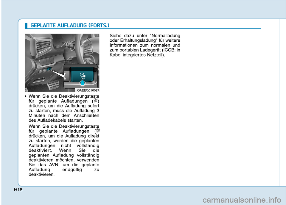 Hyundai Ioniq Electric 2017  Betriebsanleitung (in German) H18
 Wenn Sie die Deaktivierungstastefür geplante Aufladungen ( ) 
drücken, um die Aufladung sofort
zu starten, muss die Aufladung 3
Minuten nach dem Anschließen
des Aufladekabels starten. 
Wenn Si