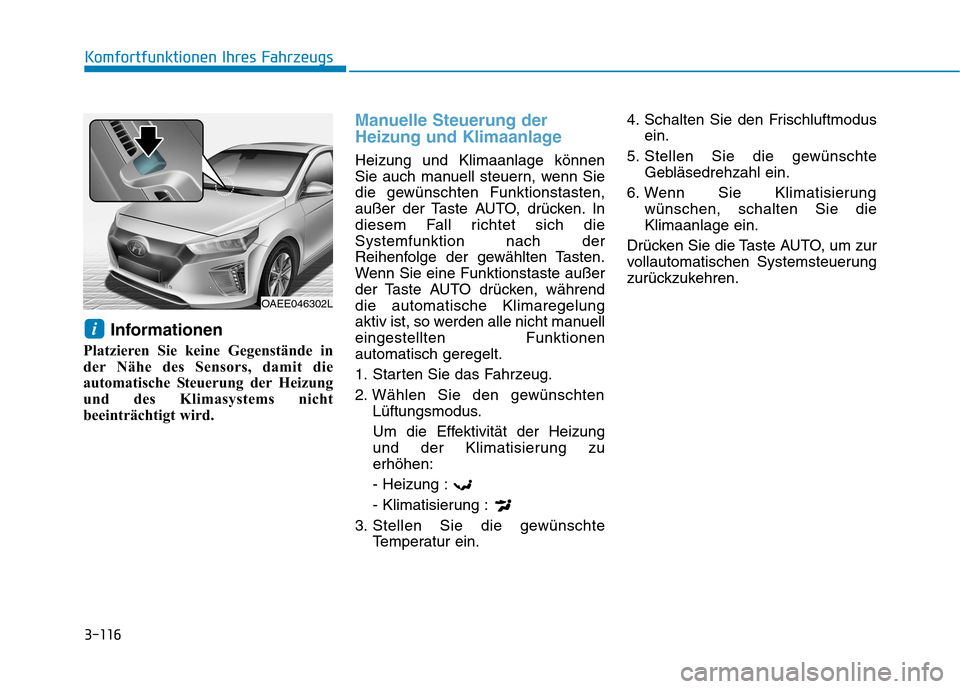 Hyundai Ioniq Electric 2017 Betriebsanleitung (in German) 3-116
Komfortfunktionen Ihres Fahrzeugs
Informationen
Platzieren Sie keine Gegenstände in
der Nähe des Sensors, damit die
automatische Steuerung der Heizung
und des Klimasystems nicht
beeinträchti Hyundai Ioniq Electric 2017 Betriebsanleitung (in German) 3-116
Komfortfunktionen Ihres Fahrzeugs
Informationen
Platzieren Sie keine Gegenstände in
der Nähe des Sensors, damit die
automatische Steuerung der Heizung
und des Klimasystems nicht
beeinträchti