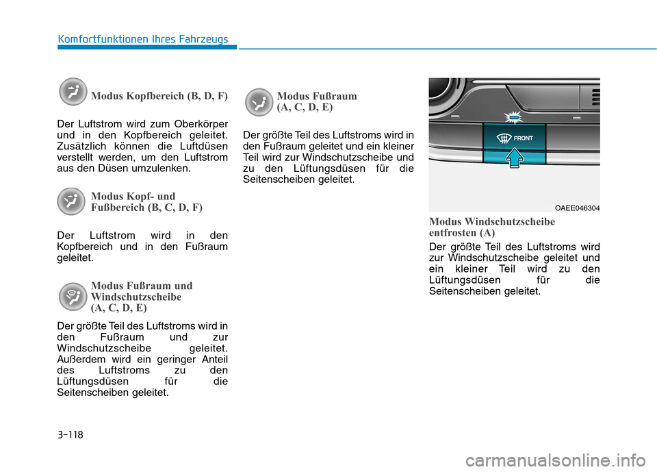 Hyundai Ioniq Electric 2017 Betriebsanleitung (in German) 3-118
Komfortfunktionen Ihres Fahrzeugs
Modus Kopfbereich (B, D, F)
Der Luftstrom wird zum Oberkörper
und in den Kopfbereich geleitet.Zusätzlich können die Luftdüsen
verstellt werden, um den Luft Hyundai Ioniq Electric 2017 Betriebsanleitung (in German) 3-118
Komfortfunktionen Ihres Fahrzeugs
Modus Kopfbereich (B, D, F)
Der Luftstrom wird zum Oberkörper
und in den Kopfbereich geleitet.Zusätzlich können die Luftdüsen
verstellt werden, um den Luft