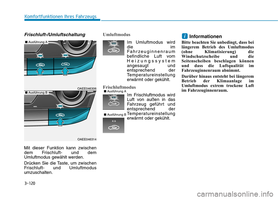 Hyundai Ioniq Electric 2017 Betriebsanleitung (in German) 3-120
Komfortfunktionen Ihres Fahrzeugs
Frischluft-/Umluftschaltung
Mit dieser Funktion kann zwischen
dem Frischluft- und dem
Umluftmodus gewählt werden.
Drücken Sie die Taste, um zwischen
Frisch Hyundai Ioniq Electric 2017 Betriebsanleitung (in German) 3-120
Komfortfunktionen Ihres Fahrzeugs
Frischluft-/Umluftschaltung
Mit dieser Funktion kann zwischen
dem Frischluft- und dem
Umluftmodus gewählt werden.
Drücken Sie die Taste, um zwischen
Frisch