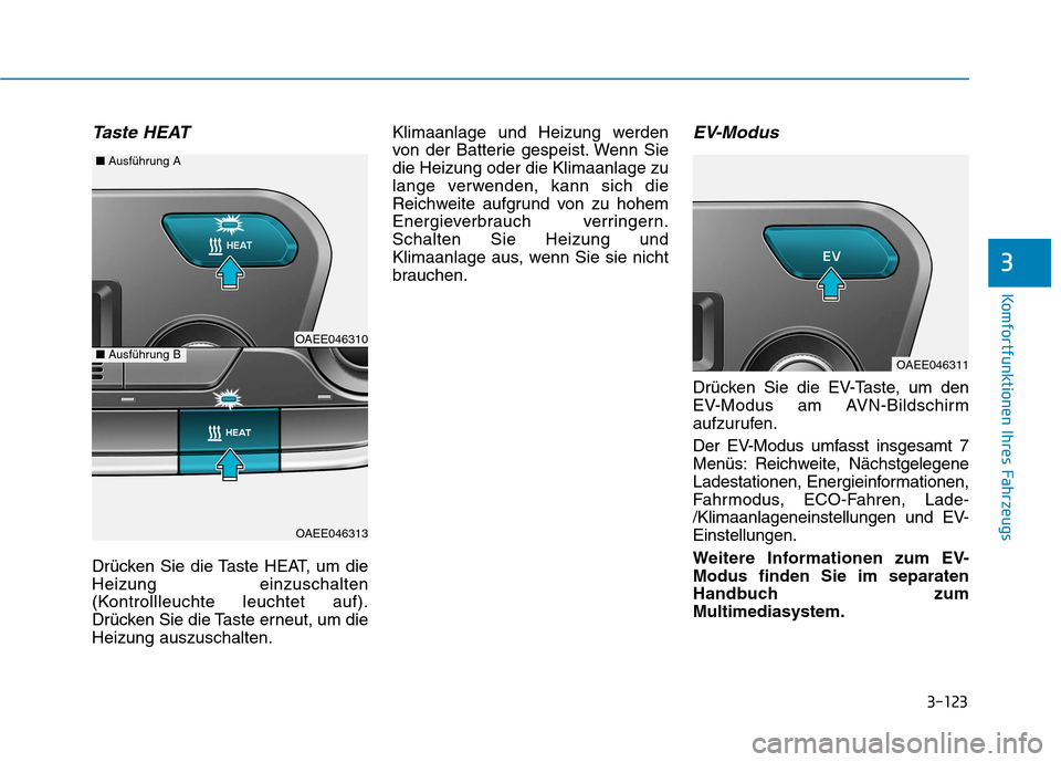Hyundai Ioniq Electric 2017 Betriebsanleitung (in German) 3-123
Komfortfunktionen Ihres Fahrzeugs
3
Taste HEAT
Drücken Sie die Taste HEAT, um die Heizung einzuschalten
(Kontrollleuchte leuchtet auf).
Drücken Sie die Taste erneut, um dieHeizung auszuschalte Hyundai Ioniq Electric 2017 Betriebsanleitung (in German) 3-123
Komfortfunktionen Ihres Fahrzeugs
3
Taste HEAT
Drücken Sie die Taste HEAT, um die Heizung einzuschalten
(Kontrollleuchte leuchtet auf).
Drücken Sie die Taste erneut, um dieHeizung auszuschalte