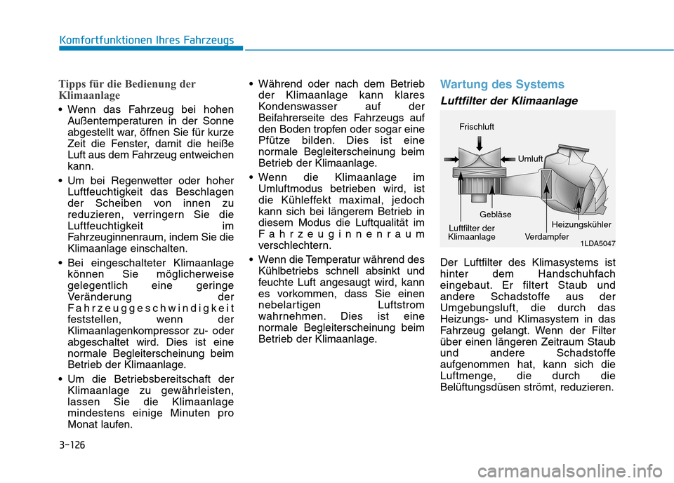 Hyundai Ioniq Electric 2017 Betriebsanleitung (in German) 3-126
Komfortfunktionen Ihres Fahrzeugs
Tipps für die Bedienung der
Klimaanlage
Wenn das Fahrzeug bei hohenAußentemperaturen in der Sonne
abgestellt war, öffnen Sie für kurze
Zeit die Fenster, Hyundai Ioniq Electric 2017 Betriebsanleitung (in German) 3-126
Komfortfunktionen Ihres Fahrzeugs
Tipps für die Bedienung der
Klimaanlage
Wenn das Fahrzeug bei hohenAußentemperaturen in der Sonne
abgestellt war, öffnen Sie für kurze
Zeit die Fenster,