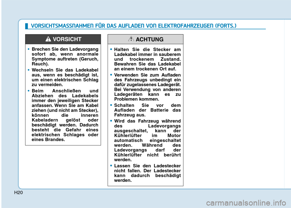 Hyundai Ioniq Electric 2017  Betriebsanleitung (in German) H20
Brechen Sie den Ladevorgang 
sofort ab, wenn anormale
Symptome auftreten (Geruch,
Rauch).
Wechseln Sie das Ladekabel 
aus, wenn es beschädigt ist,
um einen elektrischen Schlagzu vermeiden.
Beim A