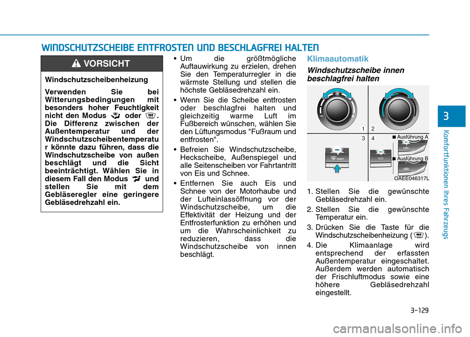 Hyundai Ioniq Electric 2017 Betriebsanleitung (in German) 3-129
Komfortfunktionen Ihres Fahrzeugs
3
Um die größtmöglicheAuftauwirkung zu erzielen, drehen
Sie den Temperaturregler in die
wärmste Stellung und stellen die
höchste Gebläsedrehzahl ein.
W Hyundai Ioniq Electric 2017 Betriebsanleitung (in German) 3-129
Komfortfunktionen Ihres Fahrzeugs
3
Um die größtmöglicheAuftauwirkung zu erzielen, drehen
Sie den Temperaturregler in die
wärmste Stellung und stellen die
höchste Gebläsedrehzahl ein.
W