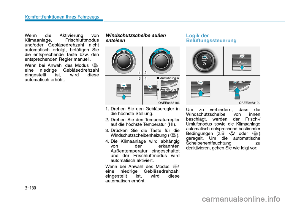 Hyundai Ioniq Electric 2017 Betriebsanleitung (in German) 3-130
Komfortfunktionen Ihres Fahrzeugs
Wenn die Aktivierung von
Klimaanlage, Frischluftmodus
und/oder Gebläsedrehzahl nicht
automatisch erfolgt, betätigen Sie
die entsprechende Taste bzw. den
ents Hyundai Ioniq Electric 2017 Betriebsanleitung (in German) 3-130
Komfortfunktionen Ihres Fahrzeugs
Wenn die Aktivierung von
Klimaanlage, Frischluftmodus
und/oder Gebläsedrehzahl nicht
automatisch erfolgt, betätigen Sie
die entsprechende Taste bzw. den
ents