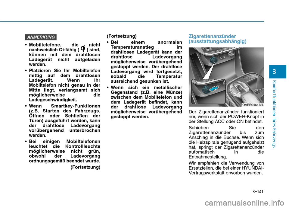 Hyundai Ioniq Electric 2017 Betriebsanleitung (in German) 3-141
Komfortfunktionen Ihres Fahrzeugs
3
Mobiltelefone, die nichtnachweislich Qi-fähig ( ) sind, können mit dem drahtlosen
Ladegerät nicht aufgeladen
werden.
Platzieren Sie Ihr Mobiltelefon mitt Hyundai Ioniq Electric 2017 Betriebsanleitung (in German) 3-141
Komfortfunktionen Ihres Fahrzeugs
3
Mobiltelefone, die nichtnachweislich Qi-fähig ( ) sind, können mit dem drahtlosen
Ladegerät nicht aufgeladen
werden.
Platzieren Sie Ihr Mobiltelefon mitt